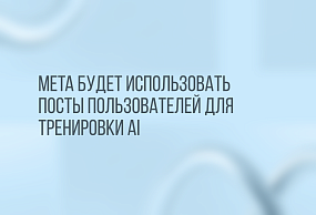 Компания Meta уведомила пользователей в Европе, что их публичные посты на Facebook и Instagram с 26 июня будут использоваться для разработки и улучшения искусственного интеллекта, при этом данные личных сообщений использоваться не будут.